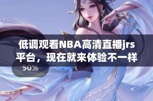 低调观看NBA高清直播jrs平台，现在就来体验不一样的赛事盛宴！
