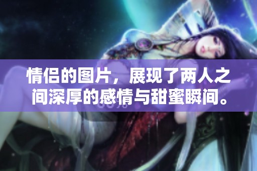 情侣的图片，展现了两人之间深厚的感情与甜蜜瞬间。