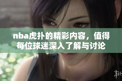 nba虎扑的精彩内容，值得每位球迷深入了解与讨论