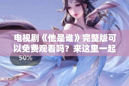 电视剧《他是谁》完整版可以免费观看吗？来这里一起寻找答案吧！