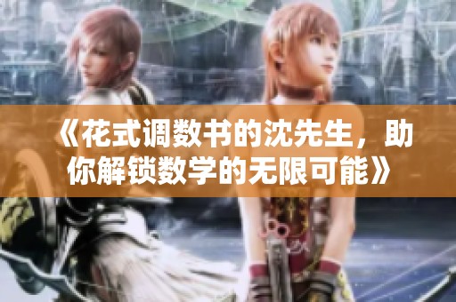 《花式调数书的沈先生，助你解锁数学的无限可能》