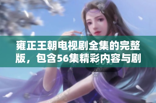 雍正王朝电视剧全集的完整版，包含56集精彩内容与剧情深度探讨