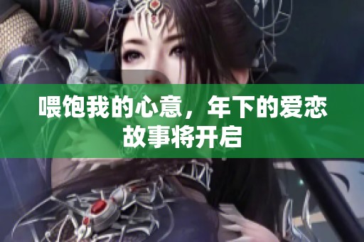 喂饱我的心意，年下的爱恋故事将开启
