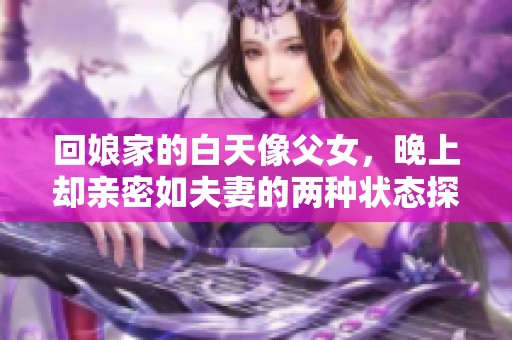 回娘家的白天像父女，晚上却亲密如夫妻的两种状态探讨