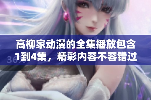 高柳家动漫的全集播放包含1到4集，精彩内容不容错过，请尽情观看！