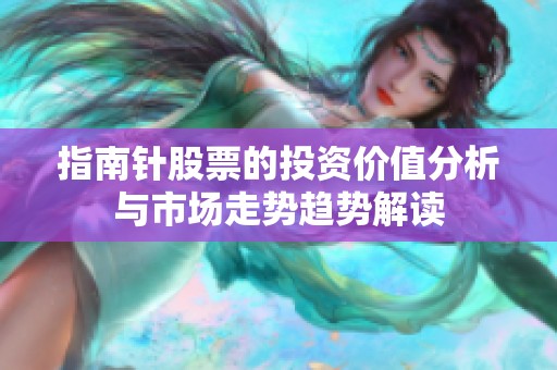 指南针股票的投资价值分析与市场走势趋势解读