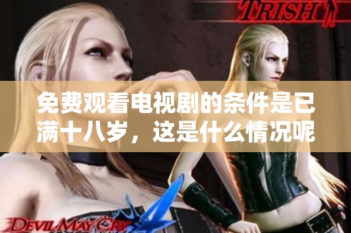 免费观看电视剧的条件是已满十八岁，这是什么情况呢