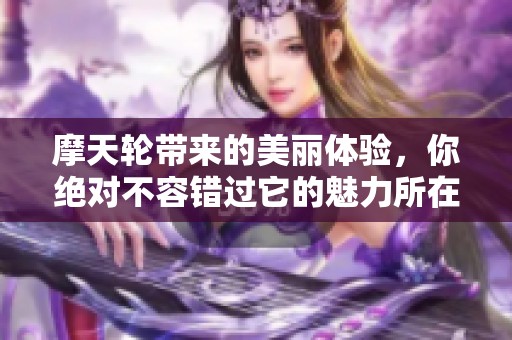 摩天轮带来的美丽体验，你绝对不容错过它的魅力所在