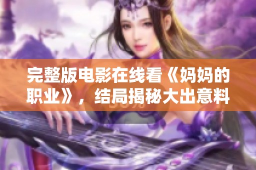 完整版电影在线看《妈妈的职业》，结局揭秘大出意料，让人深思