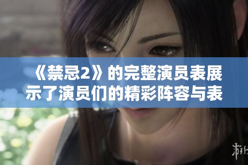 《禁忌2》的完整演员表展示了演员们的精彩阵容与表现