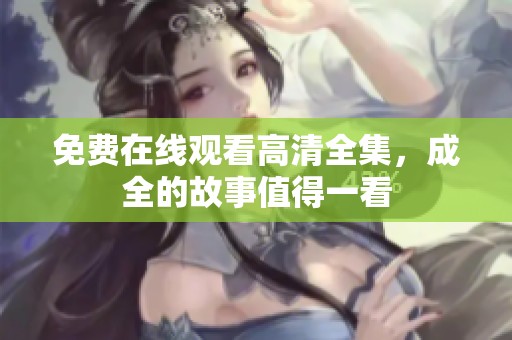 免费在线观看高清全集，成全的故事值得一看