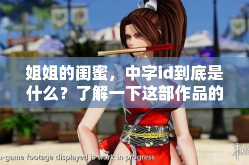 姐姐的闺蜜，中字id到底是什么？了解一下这部作品的精彩内容！