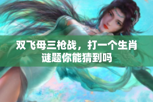 双飞母三枪战，打一个生肖谜题你能猜到吗