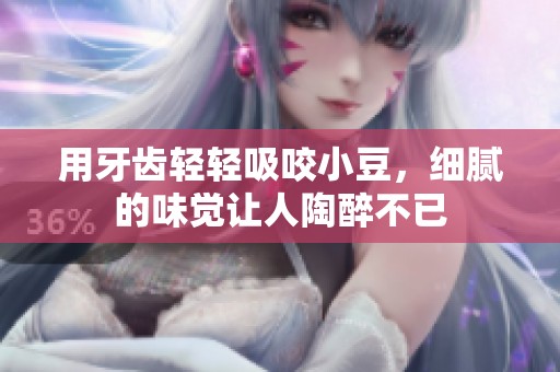 用牙齿轻轻吸咬小豆，细腻的味觉让人陶醉不已