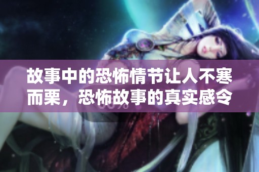 故事中的恐怖情节让人不寒而栗，恐怖故事的真实感令人心悸。