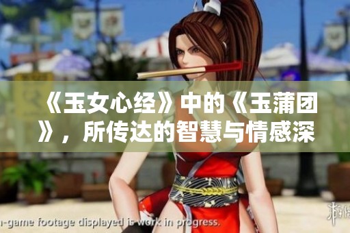 《玉女心经》中的《玉蒲团》，所传达的智慧与情感深邃而迷人