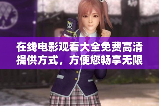 在线电影观看大全免费高清提供方式，方便您畅享无限精彩影片