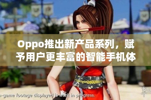 Oppo推出新产品系列，赋予用户更丰富的智能手机体验。