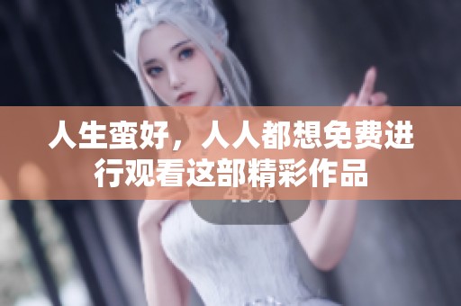 人生蛮好，人人都想免费进行观看这部精彩作品