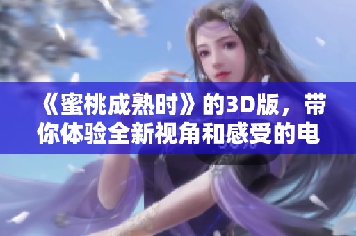 《蜜桃成熟时》的3D版，带你体验全新视角和感受的电影魅力