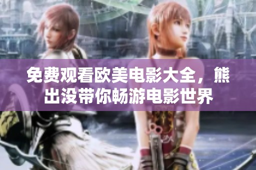 免费观看欧美电影大全，熊出没带你畅游电影世界