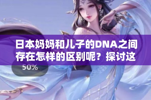 日本妈妈和儿子的DNA之间存在怎样的区别呢？探讨这对亲子关系的重要性。
