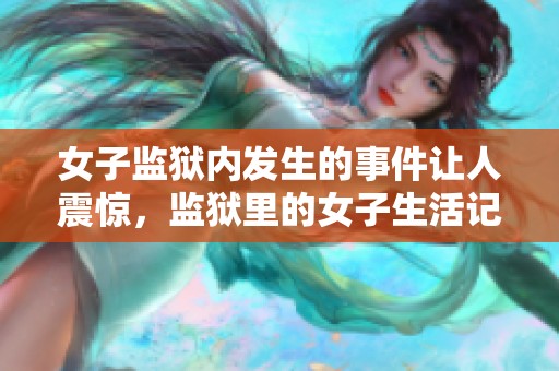 女子监狱内发生的事件让人震惊，监狱里的女子生活记录引人关注
