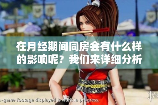 在月经期间同房会有什么样的影响呢？我们来详细分析一下。