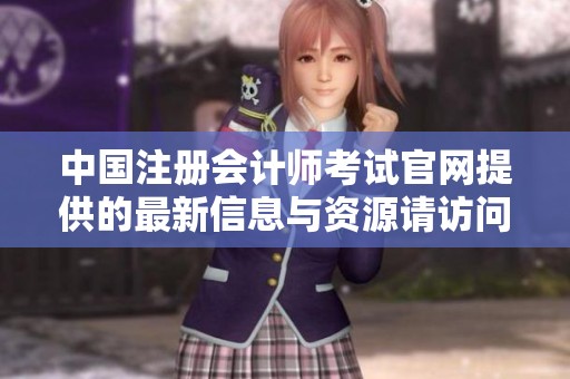 中国注册会计师考试官网提供的最新信息与资源请访问