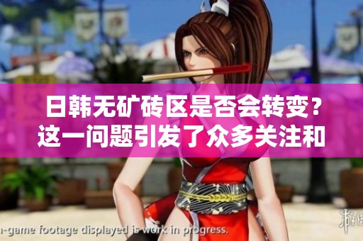 日韩无矿砖区是否会转变？这一问题引发了众多关注和讨论。