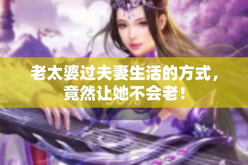老太婆过夫妻生活的方式，竟然让她不会老！