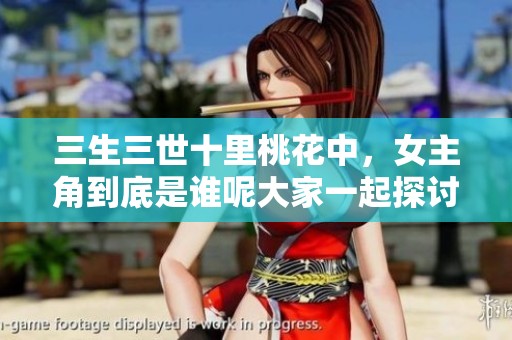 三生三世十里桃花中，女主角到底是谁呢大家一起探讨吧