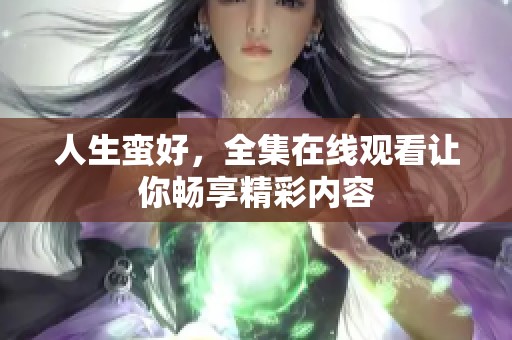 人生蛮好，全集在线观看让你畅享精彩内容