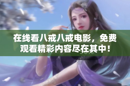 在线看八戒八戒电影，免费观看精彩内容尽在其中！