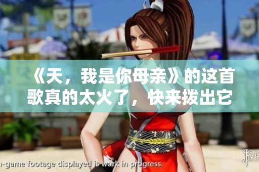 《天，我是你母亲》的这首歌真的太火了，快来拨出它吧！
