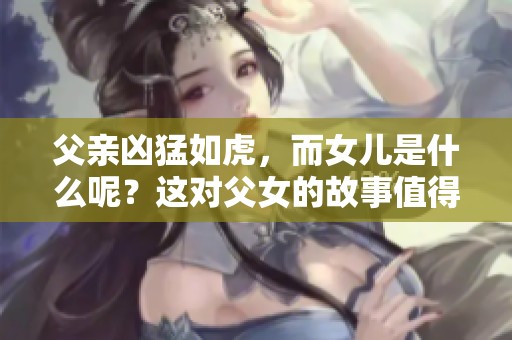 父亲凶猛如虎，而女儿是什么呢？这对父女的故事值得一看