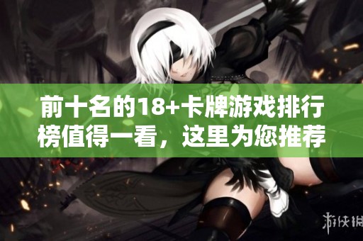 前十名的18+卡牌游戏排行榜值得一看，这里为您推荐最精彩的游戏！