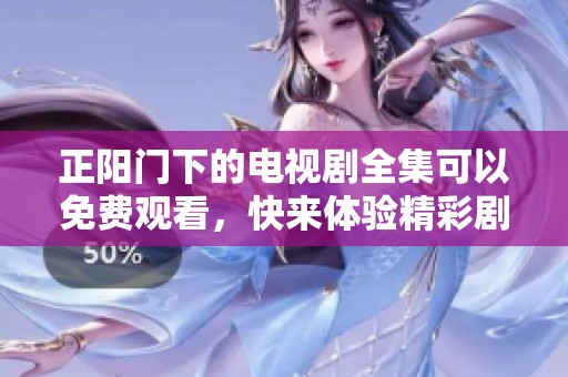 正阳门下的电视剧全集可以免费观看，快来体验精彩剧情吧