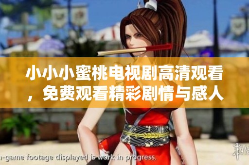 小小小蜜桃电视剧高清观看，免费观看精彩剧情与感人瞬间