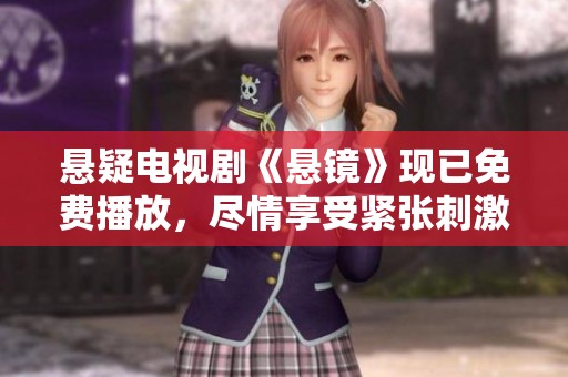 悬疑电视剧《悬镜》现已免费播放，尽情享受紧张刺激的悬疑剧情！