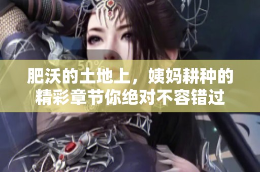 肥沃的土地上，姨妈耕种的精彩章节你绝对不容错过