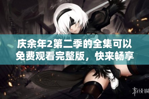 庆余年2第二季的全集可以免费观看完整版，快来畅享精彩剧情吧！