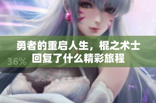 勇者的重启人生，棍之术士回复了什么精彩旅程