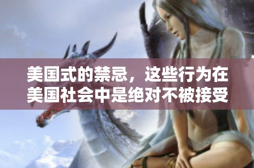 美国式的禁忌，这些行为在美国社会中是绝对不被接受的