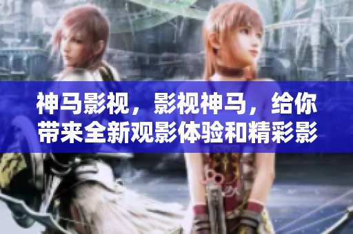 神马影视，影视神马，给你带来全新观影体验和精彩影视作品的分享！