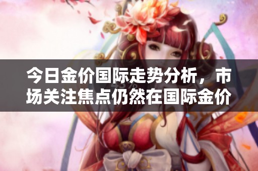今日金价国际走势分析，市场关注焦点仍然在国际金价上