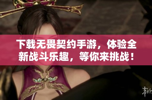 下载无畏契约手游，体验全新战斗乐趣，等你来挑战！