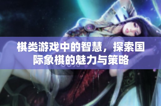 棋类游戏中的智慧，探索国际象棋的魅力与策略