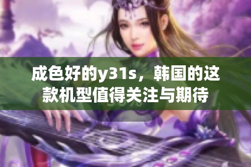 成色好的y31s，韩国的这款机型值得关注与期待