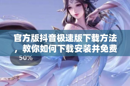 官方版抖音极速版下载方法，教你如何下载安装并免费使用